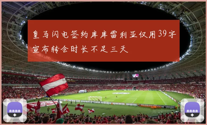 皇马闪电签约库库雷利亚仅用39字宣布转会时长不足三天