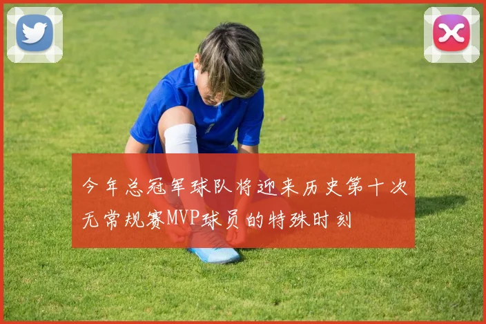 今年总冠军球队将迎来历史第十次无常规赛MVP球员的特殊时刻
