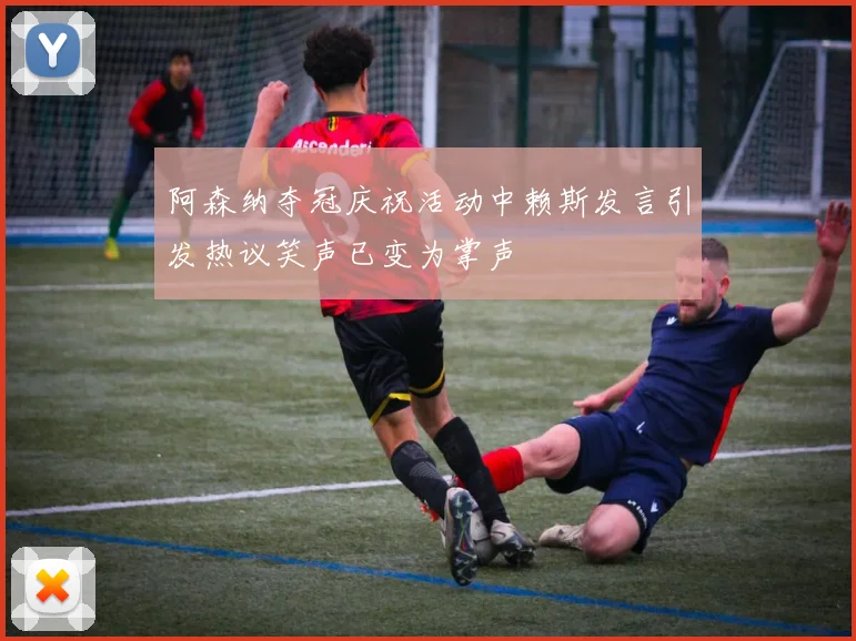 阿森纳夺冠庆祝活动中赖斯发言引发热议笑声已变为掌声
