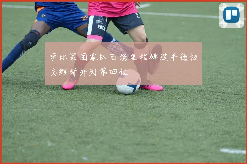 萨比策国家队百场里程碑追平德拉戈维奇并列第四位