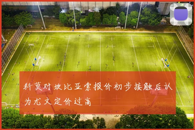 科莫对坎比亚索报价初步接触后认为尤文定价过高