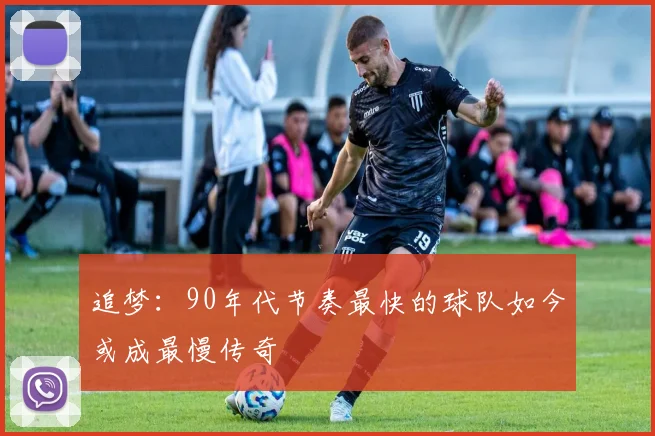 追梦：90年代节奏最快的球队如今或成最慢传奇