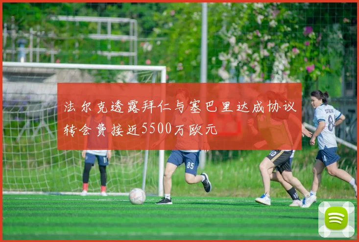 法尔克透露拜仁与塞巴里达成协议转会费接近5500万欧元