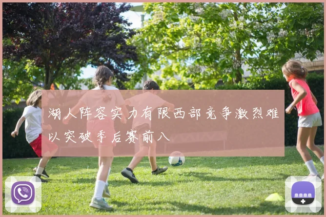 湖人阵容实力有限西部竞争激烈难以突破季后赛前八